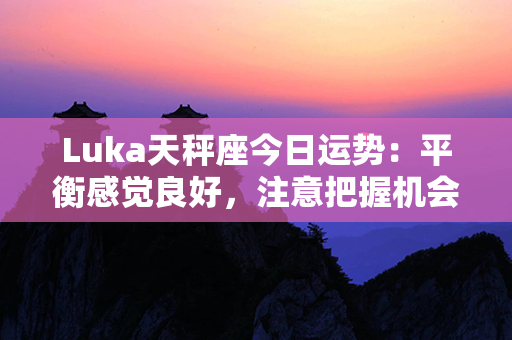 Luka天秤座今日运势：平衡感觉良好，注意把握机会