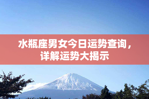 水瓶座男女今日运势查询，详解运势大揭示