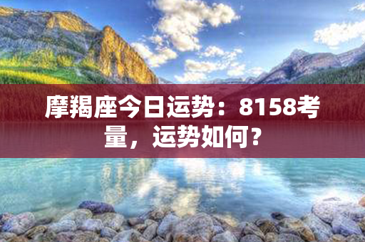 摩羯座今日运势：8158考量，运势如何？