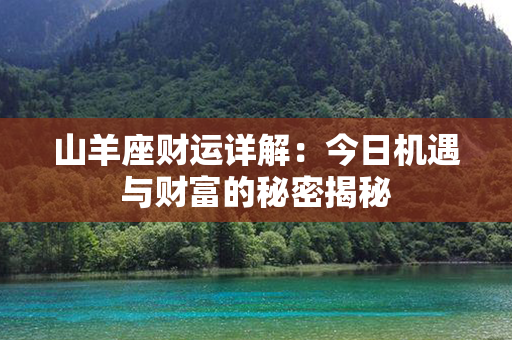 山羊座财运详解：今日机遇与财富的秘密揭秘