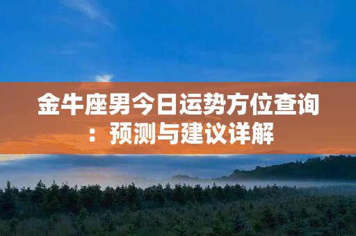 金牛座男今日运势方位查询：预测与建议详解