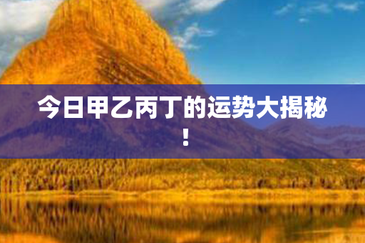 今日甲乙丙丁的运势大揭秘！