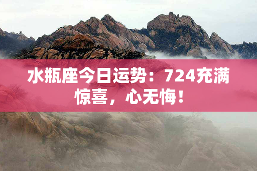 水瓶座今日运势：724充满惊喜，心无悔！