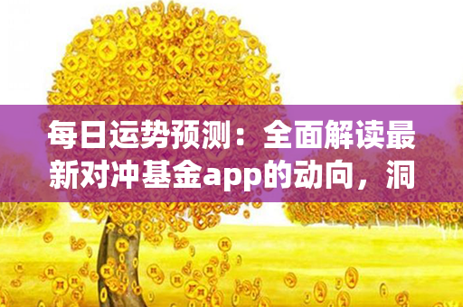 每日运势预测：全面解读最新对冲基金app的动向，洞悉行情趋势