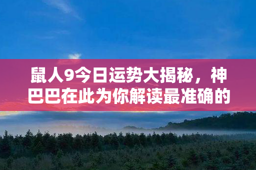 鼠人9今日运势大揭秘，神巴巴在此为你解读最准确的运势！