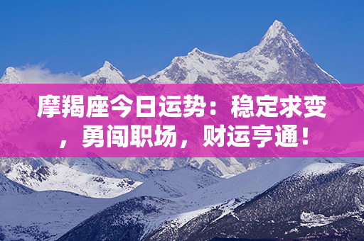 摩羯座今日运势：稳定求变，勇闯职场，财运亨通！