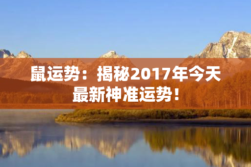 鼠运势：揭秘2017年今天最新神准运势！