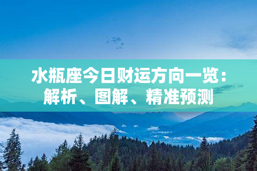 水瓶座今日财运方向一览：解析、图解、精准预测