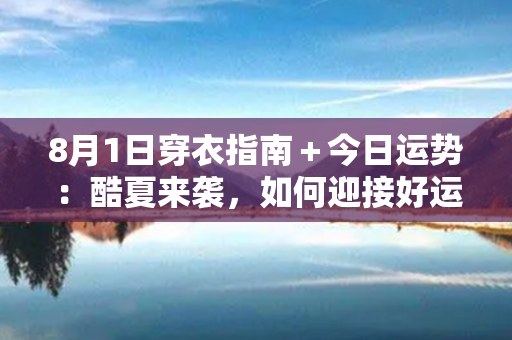 8月1日穿衣指南＋今日运势：酷夏来袭，如何迎接好运？