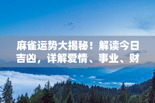 麻雀运势大揭秘！解读今日吉凶，详解爱情、事业、财运！