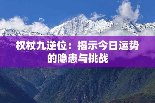 权杖九逆位：揭示今日运势的隐患与挑战