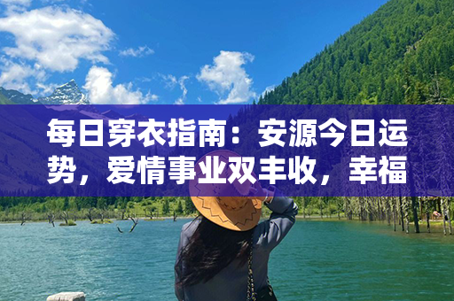 每日穿衣指南：安源今日运势，爱情事业双丰收，幸福在你手中！