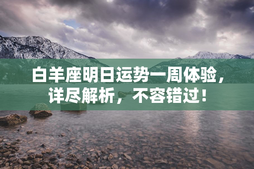 白羊座明日运势一周体验，详尽解析，不容错过！