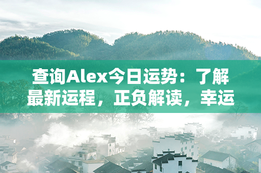 查询Alex今日运势：了解最新运程，正负解读，幸运预测！