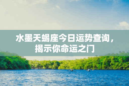 水墨天蝎座今日运势查询，揭示你命运之门