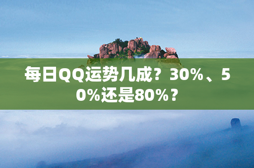 每日QQ运势几成？30%、50%还是80%？