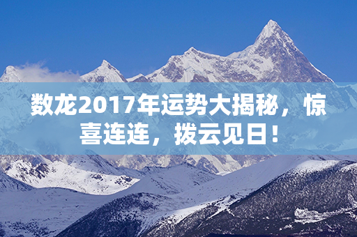 数龙2017年运势大揭秘，惊喜连连，拨云见日！