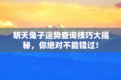 明天兔子运势查询技巧大揭秘，你绝对不能错过！