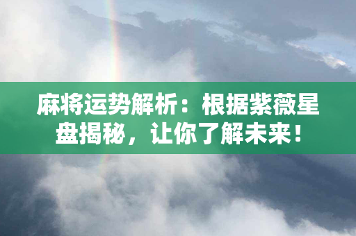 麻将运势解析：根据紫薇星盘揭秘，让你了解未来！