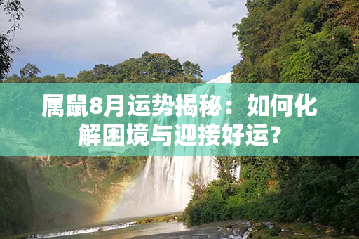 属鼠8月运势揭秘：如何化解困境与迎接好运？