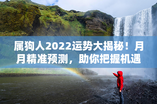 属狗人2022运势大揭秘！月月精准预测，助你把握机遇，迎接好运来临！