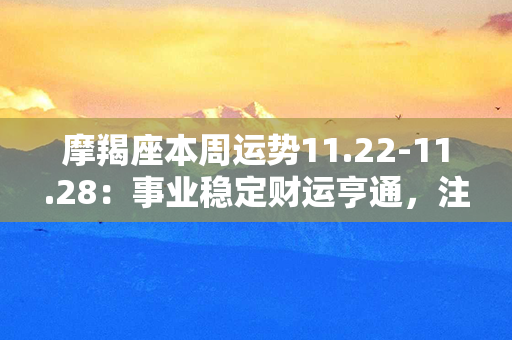 摩羯座本周运势11.22-11.28：事业稳定财运亨通，注意健康保养