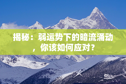 揭秘：弱运势下的暗流涌动，你该如何应对？