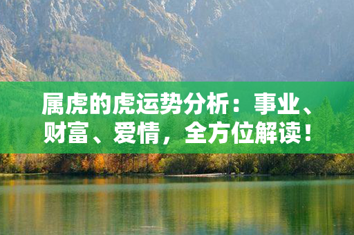 属虎的虎运势分析：事业、财富、爱情，全方位解读！