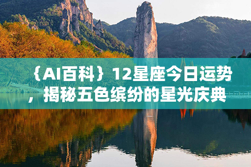 ｛AI百科｝12星座今日运势，揭秘五色缤纷的星光庆典