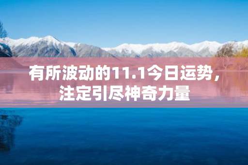 有所波动的11.1今日运势，注定引尽神奇力量