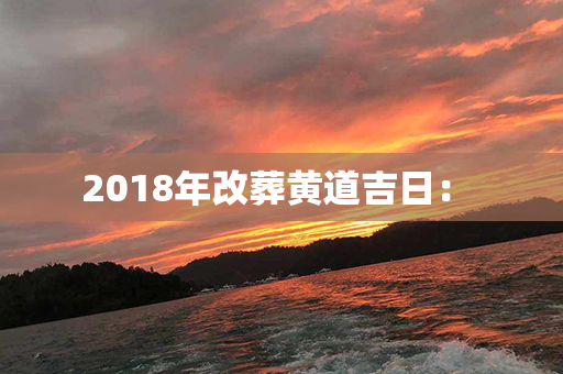 2018年改葬黄道吉日： 