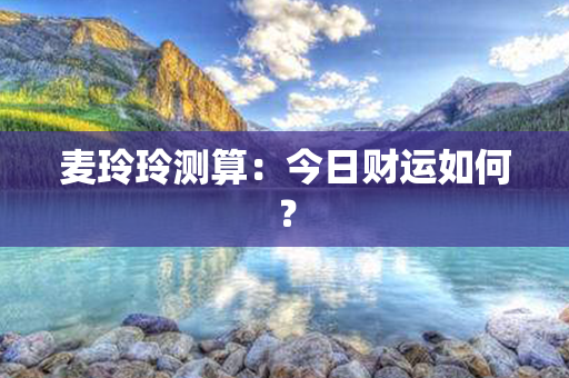 麦玲玲测算：今日财运如何？