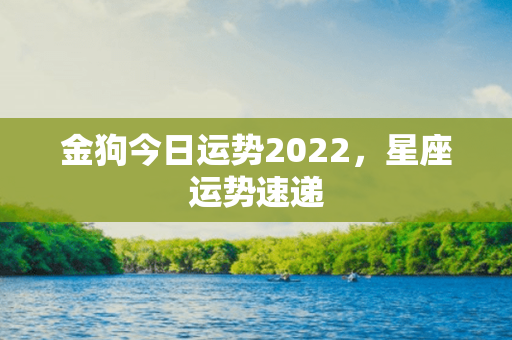 金狗今日运势2022，星座运势速递