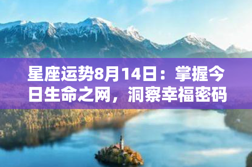 星座运势8月14日：掌握今日生命之网，洞察幸福密码！