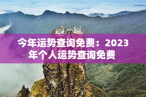 今年运势查询免费：2023年个人运势查询免费 