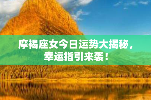 摩褐座女今日运势大揭秘，幸运指引来袭！