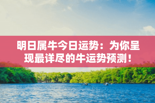 明日属牛今日运势：为你呈现最详尽的牛运势预测！