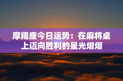 摩羯座今日运势：在麻将桌上迈向胜利的星光熠熠