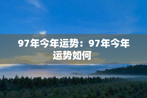 97年今年运势：97年今年运势如何 