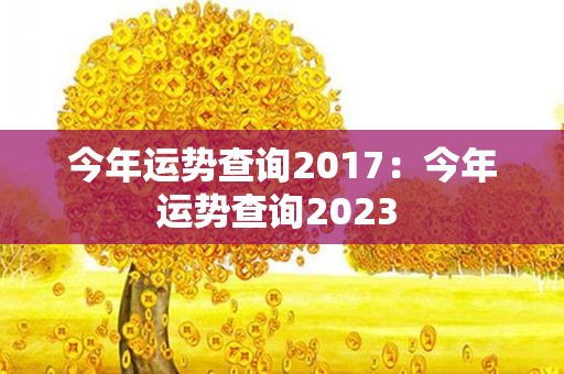 今年运势查询2017：今年运势查询2023 