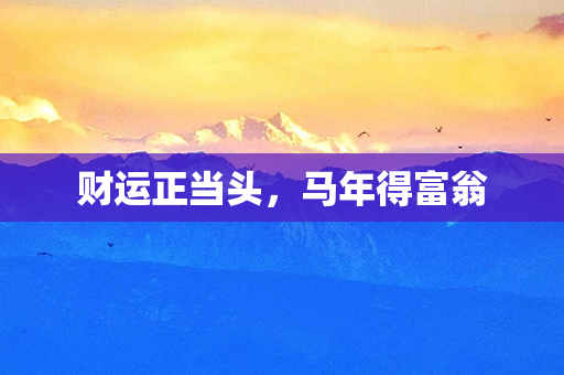 财运正当头，马年得富翁