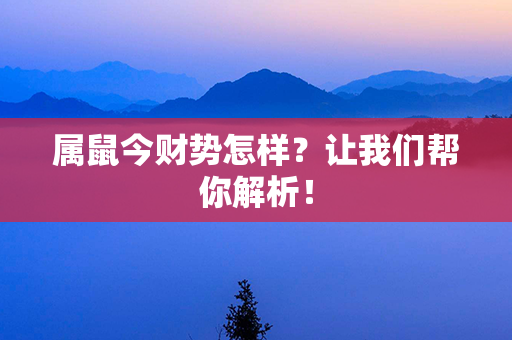 属鼠今财势怎样？让我们帮你解析！