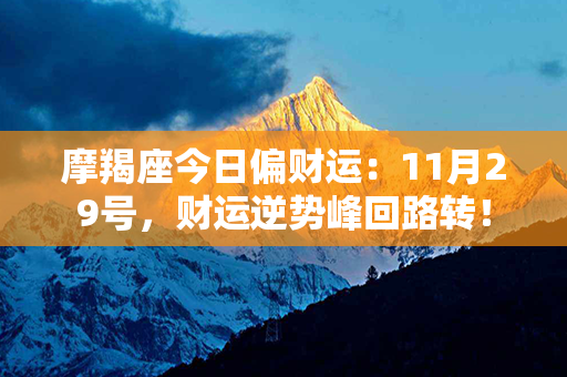 摩羯座今日偏财运：11月29号，财运逆势峰回路转！