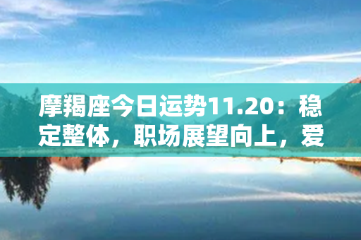 摩羯座今日运势11.20：稳定整体，职场展望向上，爱情甜蜜上扬！