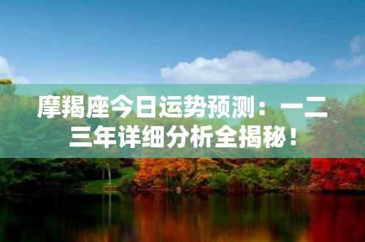 摩羯座今日运势预测：一二三年详细分析全揭秘！