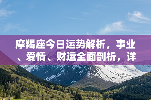 摩羯座今日运势解析，事业、爱情、财运全面剖析，详细星座运势预测